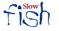 SLOW FISH